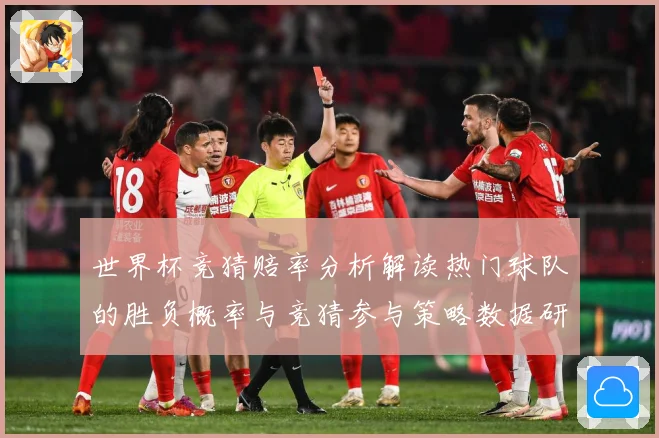 世界杯竞猜赔率分析解读热门球队的胜负概率与竞猜参与策略数据研判：最新赛事动态与深度分析