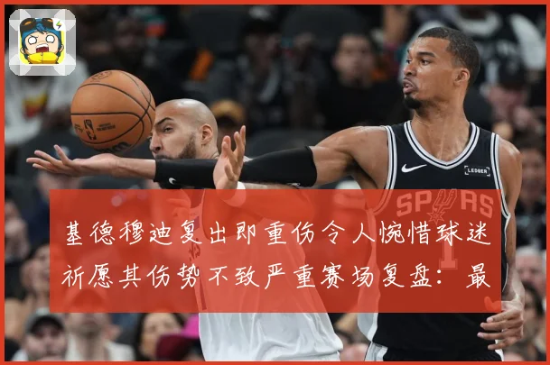 基德穆迪复出即重伤令人惋惜球迷祈愿其伤势不致严重赛场复盘：最新赛事动态与深度分析