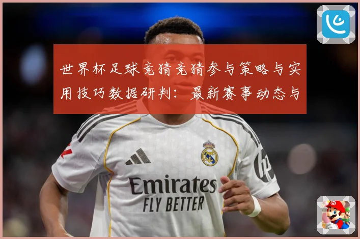 世界杯足球竞猜竞猜参与策略与实用技巧数据研判：最新赛事动态与深度分析