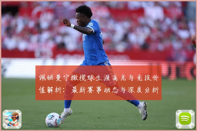 佩顿曼宁橄榄球生涯高光与竞技价值解析：最新赛事动态与深度分析