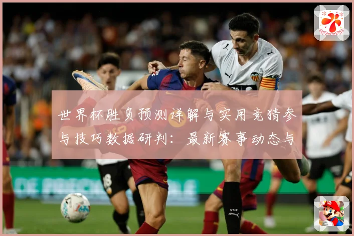 世界杯胜负预测详解与实用竞猜参与技巧数据研判：最新赛事动态与深度分析