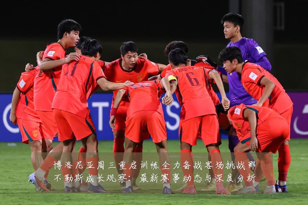 博洛尼亚周三重启训练全力备战客场挑战那不勒斯成长观察:最新赛事动态与深度分析
