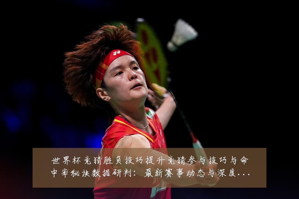 世界杯竞猜胜负技巧提升竞猜参与技巧与命中率秘诀数据研判:最新赛事动态与深度分析