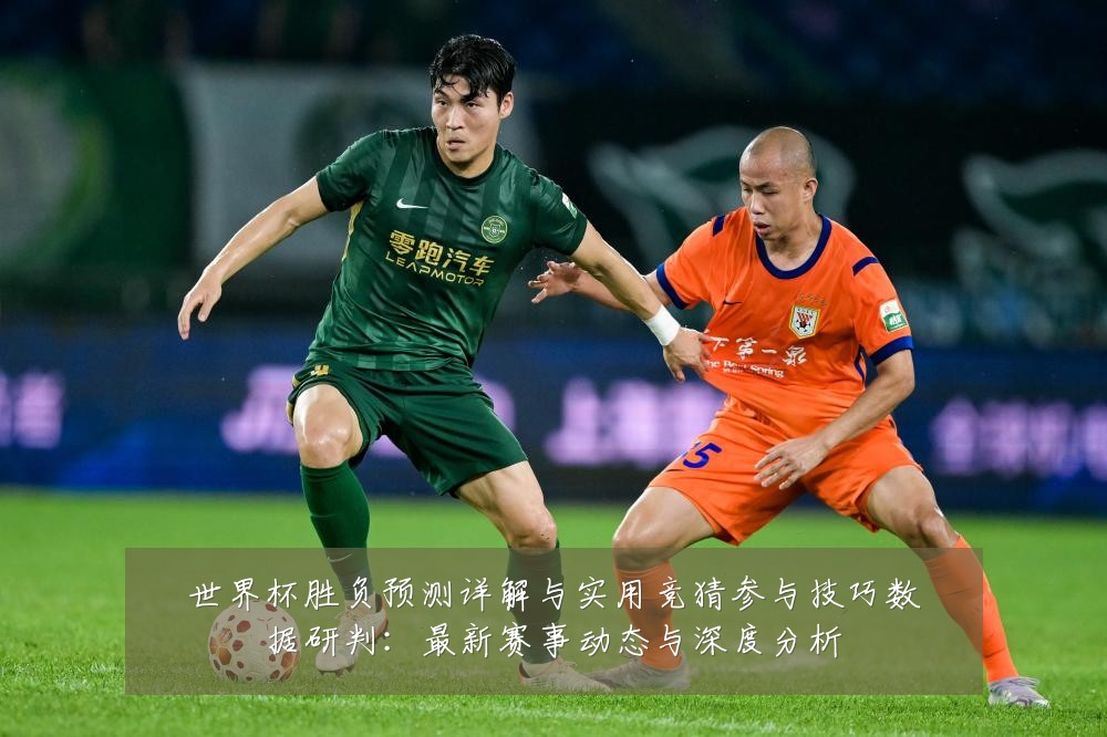 世界杯胜负预测详解与实用竞猜参与技巧数据研判:最新赛事动态与深度分析