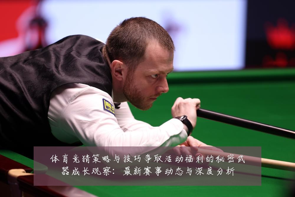 体育竞猜策略与技巧争取活动福利的秘密武器成长观察:最新赛事动态与深度分析